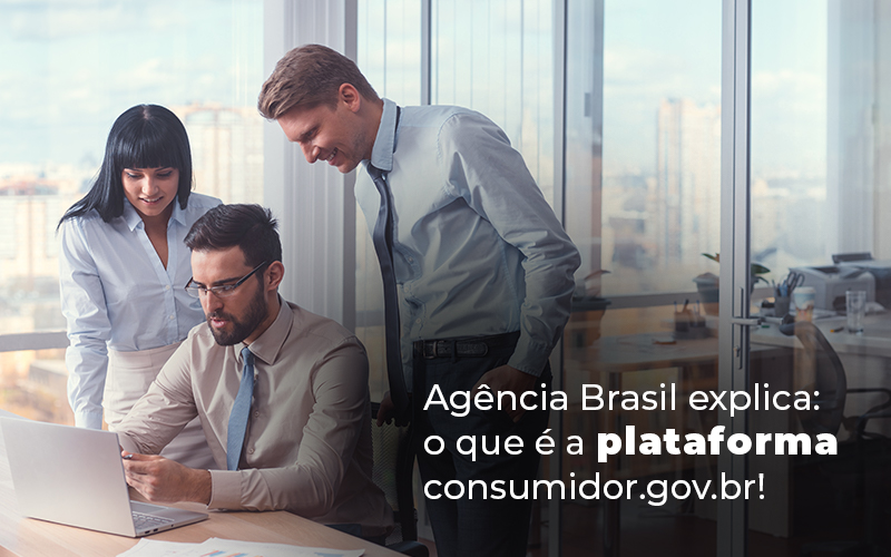 Agencia Brasil Explica O Que E A Plataforma Consumidor.gov.br Blog - Notícias e Artigos Contábeis na Barra da Tijuca - RJ | MF Miller Advogados